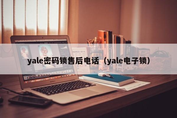 yale密码锁售后电话（yale电子锁）
